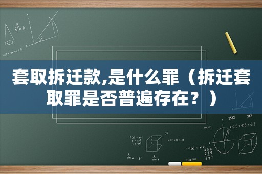 套取拆遷款,是什么罪（拆遷套取罪是否普遍存在？）