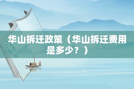 華山拆遷政策（華山拆遷費用是多少？）