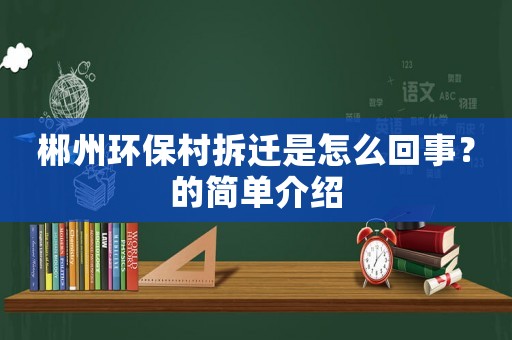郴州環保村拆遷是怎么回事？的簡單介紹