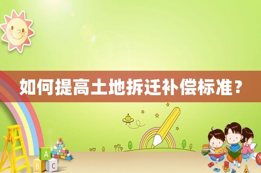 如何提高土地拆遷補償標準？