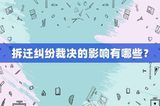 拆遷糾紛裁決的影響有哪些？