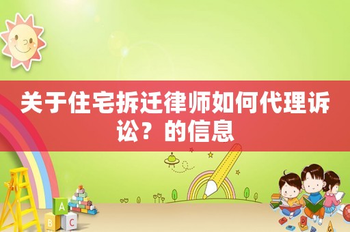 關于住宅拆遷律師如何代理訴訟？的信息