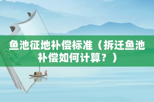 魚池征地補償標準（拆遷魚池補償如何計算？）