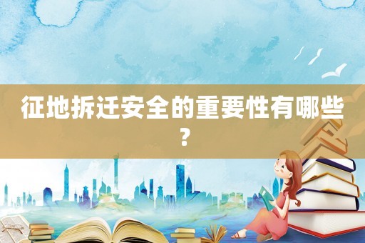 征地拆遷安全的重要性有哪些？