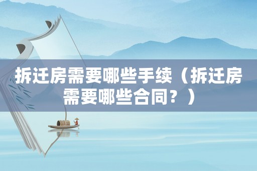 拆遷房需要哪些手續(xù)（拆遷房需要哪些合同？）