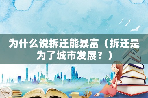 為什么說拆遷能暴富（拆遷是為了城市發展？）