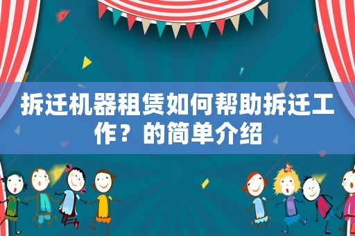 拆遷機(jī)器租賃如何幫助拆遷工作？的簡(jiǎn)單介紹