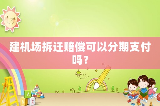 建機(jī)場(chǎng)拆遷賠償可以分期支付嗎？