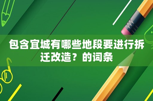 包含宜城有哪些地段要進行拆遷改造？的詞條