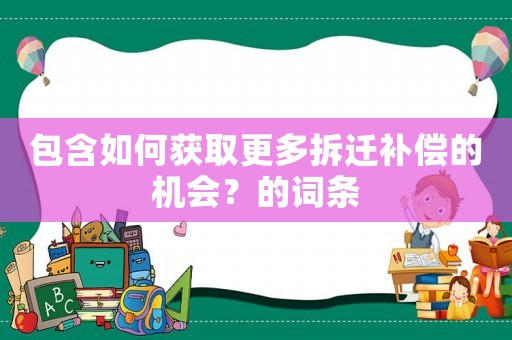 包含如何獲取更多拆遷補償的機會？的詞條