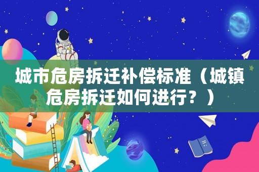 城市危房拆遷補償標準（城鎮危房拆遷如何進行？）
