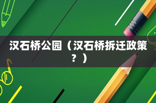 漢石橋公園（漢石橋拆遷政策？）