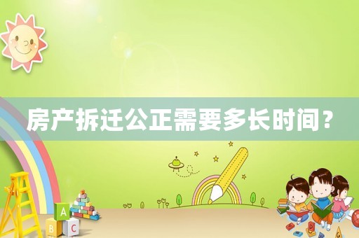 房產拆遷公正需要多長時間？