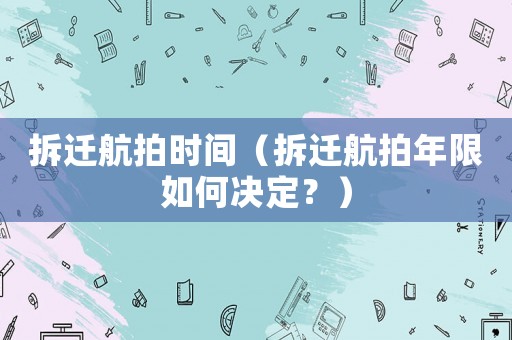 拆遷航拍時間（拆遷航拍年限如何決定？）