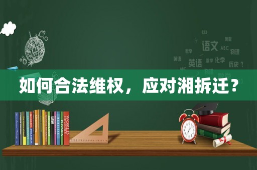如何合法維權(quán)，應(yīng)對湘拆遷？