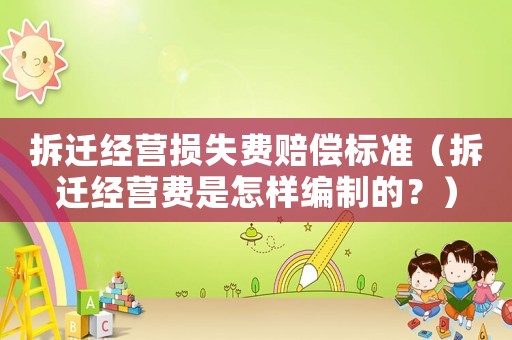 拆遷經營損失費賠償標準（拆遷經營費是怎樣編制的？）