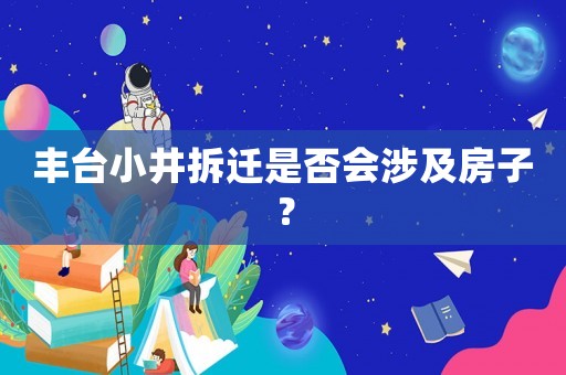 豐臺小井拆遷是否會涉及房子？