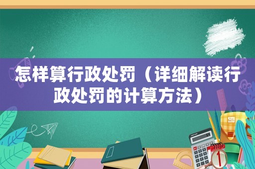 怎樣算行政處罰（詳細解讀行政處罰的計算方法）