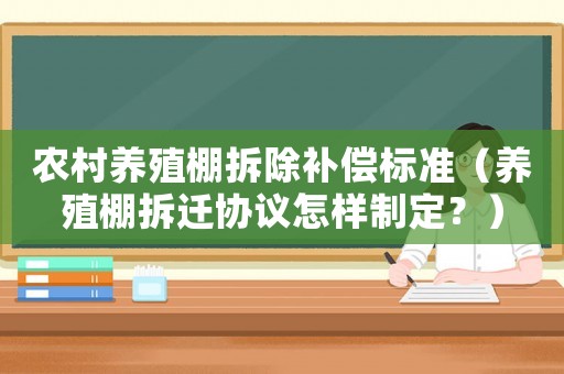 農村養殖棚拆除補償標準（養殖棚拆遷協議怎樣制定？）