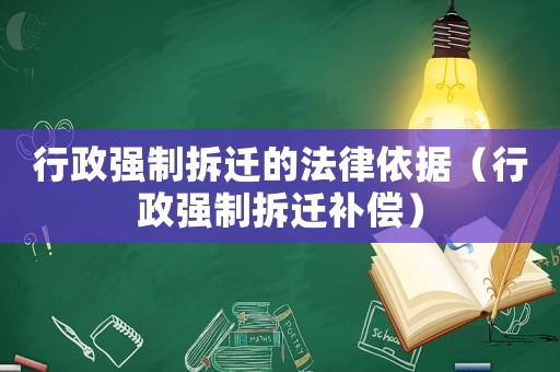 行政強制拆遷的法律依據（行政強制拆遷補償）
