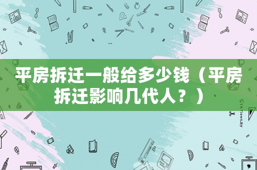 平房拆遷一般給多少錢（平房拆遷影響幾代人？）