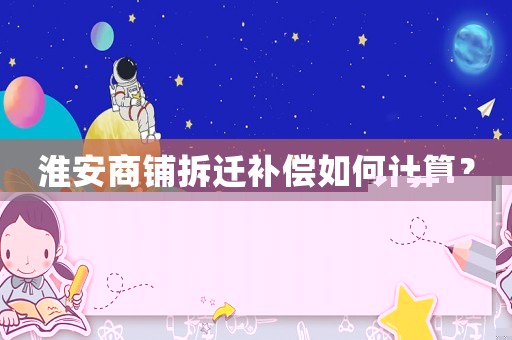 淮安商鋪拆遷補償如何計算？