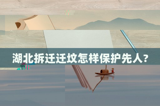 湖北拆遷遷墳怎樣保護先人?
