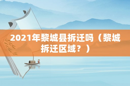 2021年黎城縣拆遷嗎（黎城拆遷區域？）