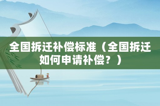 全國拆遷補償標準（全國拆遷如何申請補償？）