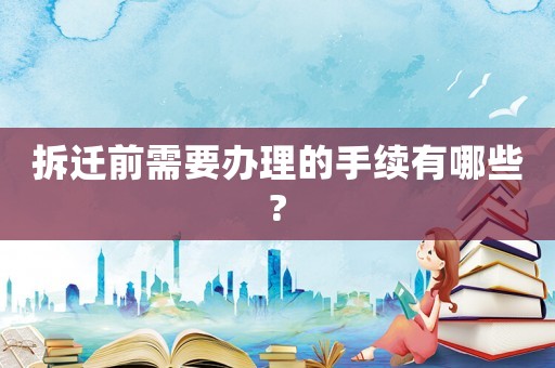 拆遷前需要辦理的手續有哪些?