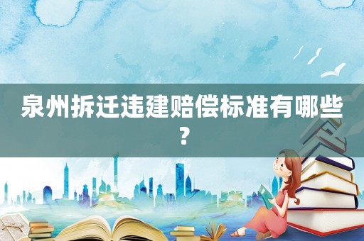 泉州拆遷違建賠償標準有哪些？
