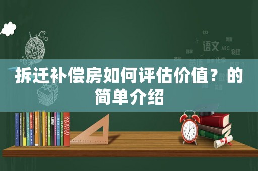 拆遷補(bǔ)償房如何評(píng)估價(jià)值？的簡(jiǎn)單介紹