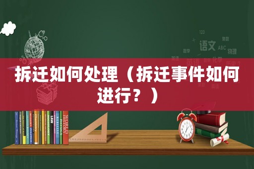 拆遷如何處理（拆遷事件如何進行？）