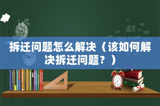 拆遷問題怎么解決（該如何解決拆遷問題？）