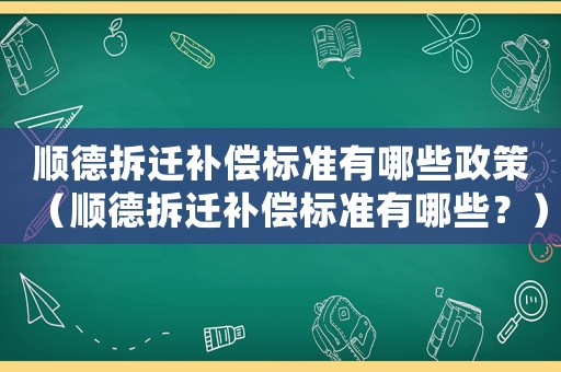 順德拆遷補償標準有哪些政策（順德拆遷補償標準有哪些？）