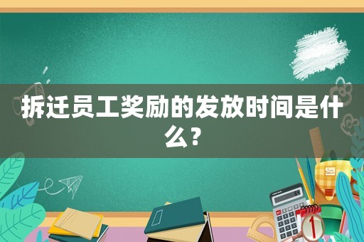 拆遷員工獎(jiǎng)勵(lì)的發(fā)放時(shí)間是什么？