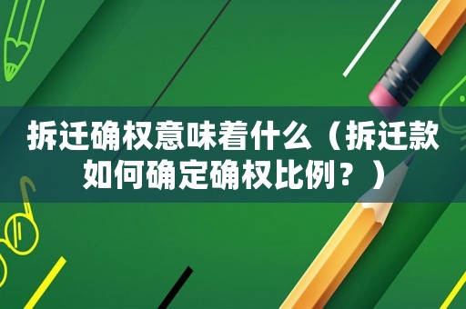 拆遷確權意味著什么（拆遷款如何確定確權比例？）