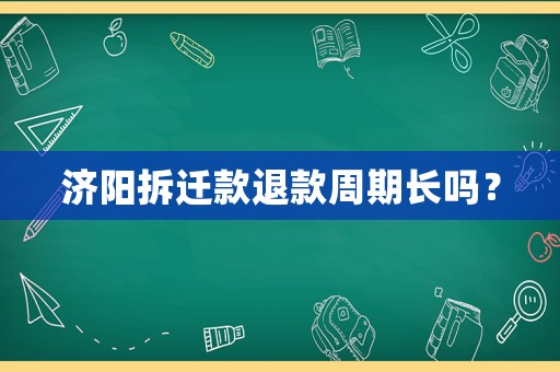 濟陽拆遷款退款周期長嗎？
