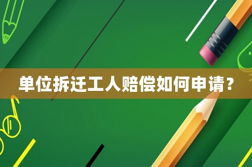 單位拆遷工人賠償如何申請？