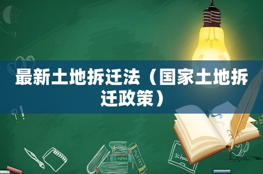 最新土地拆遷法（國家土地拆遷政策）