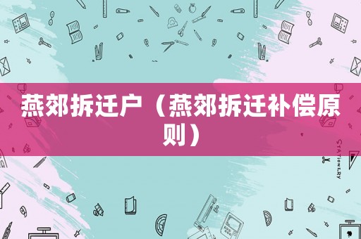 燕郊拆遷戶（燕郊拆遷補(bǔ)償原則）