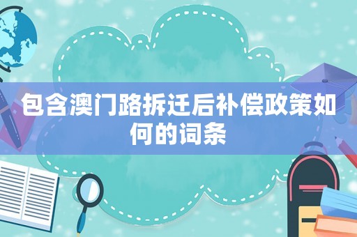 包含澳門路拆遷后補(bǔ)償政策如何的詞條