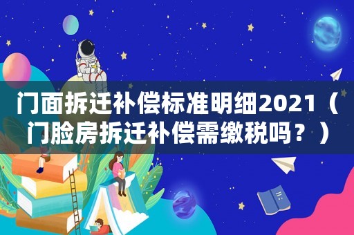 門面拆遷補償標準明細2021（門臉房拆遷補償需繳稅嗎？）