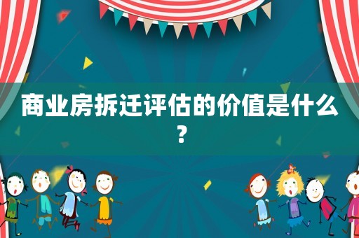 商業房拆遷評估的價值是什么？
