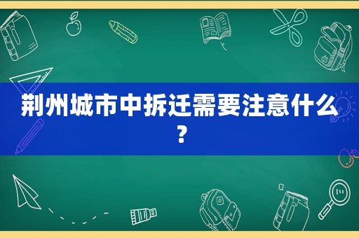 荊州城市中拆遷需要注意什么？