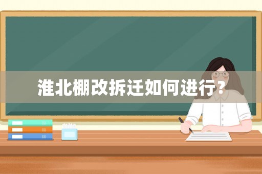 淮北棚改拆遷如何進(jìn)行？