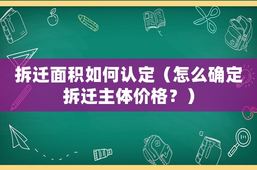 拆遷面積如何認定（怎么確定拆遷主體價格？）