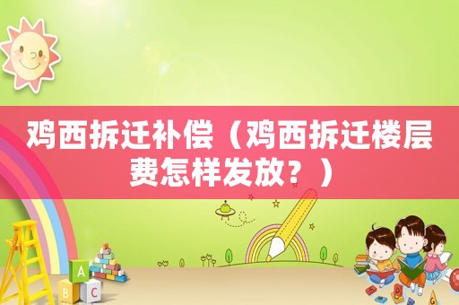雞西拆遷補償（雞西拆遷樓層費怎樣發(fā)放？）