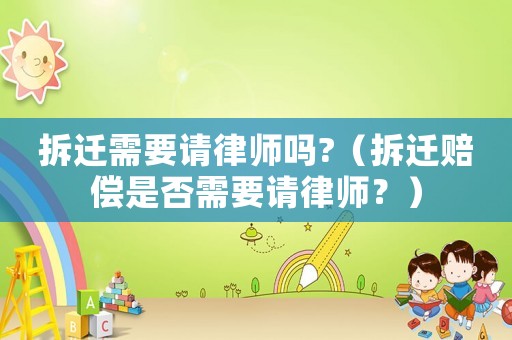 拆遷需要請律師嗎?（拆遷賠償是否需要請律師？）
