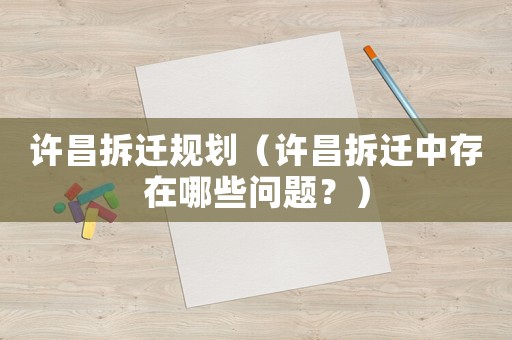 許昌拆遷規(guī)劃（許昌拆遷中存在哪些問題？）